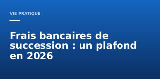 Frais bancaires sur les successions : ce que la loi plafonne désormais en 2026 Frais bancaires sur les successions plafonnés en 2026