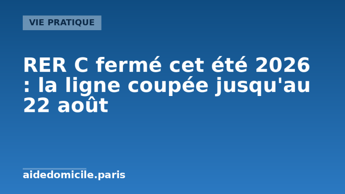 RER C fermé entre Paris et l'ouest francilien pendant l'été 2026