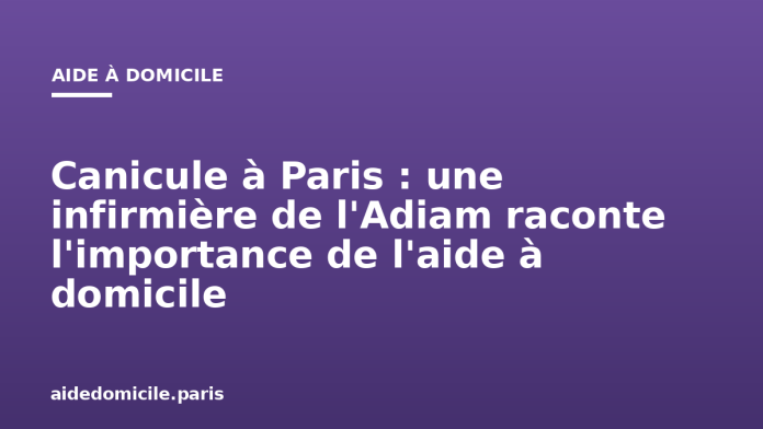 Canicule à Paris : une infirmière de l'Adiam raconte l'importance de l'aide à domicile Canicule à Paris : une infirmière de l'Adiam raconte l'importance de l'aide à domicile