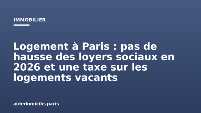 Logement à Paris : pas de hausse des loyers sociaux en 2026 et une taxe sur les logements vacants
