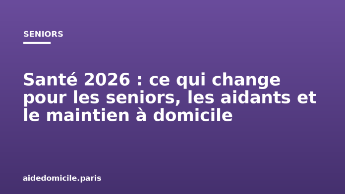 Santé 2026 : ce qui change pour les seniors, les aidants et le maintien à domicile
