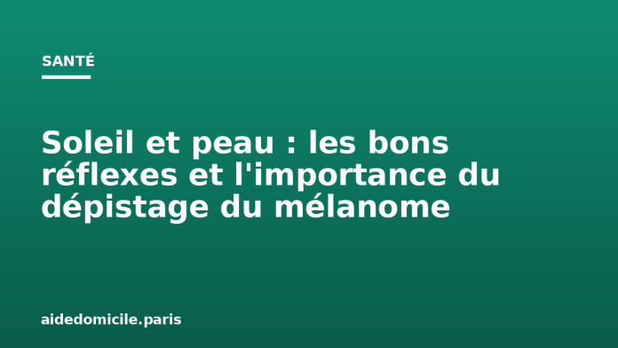 Soleil et peau : les bons réflexes et l'importance du dépistage du mélanome