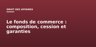 Le fonds de commerce : composition, cession et garanties Le fonds de commerce : composition, cession et garanties