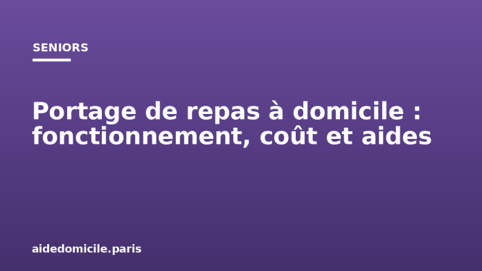 Portage de repas à domicile : fonctionnement, coût et aides