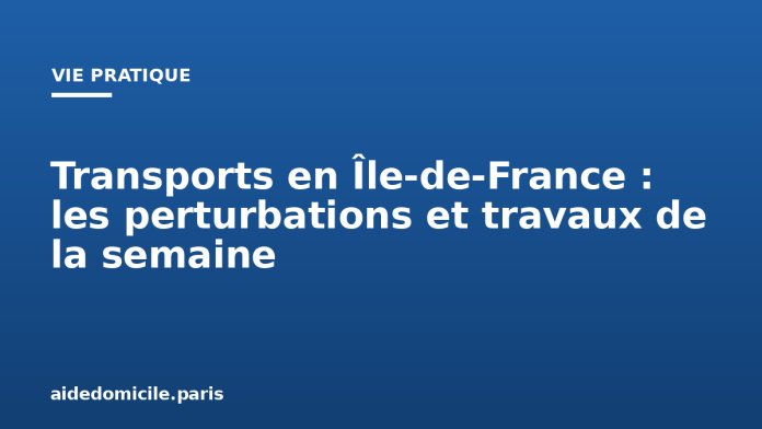 Transports en Île de France : les perturbations et travaux de la semaine Transports en Île de France : les perturbations et travaux de la semaine