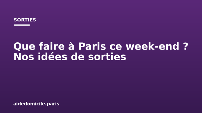 Que faire à Paris ce week end ? Nos idées de sorties