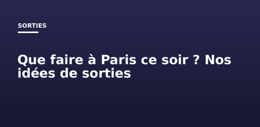 Que faire à Paris ce soir ? Nos idées de sorties Que faire à Paris ce soir ? Nos idées de sorties