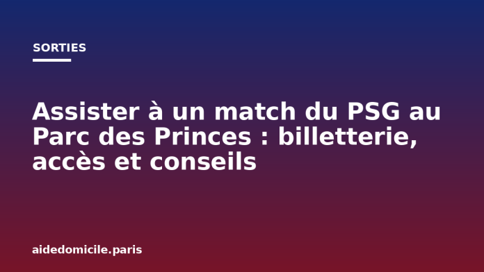 Assister à un match du PSG au Parc des Princes : billetterie, accès et conseils