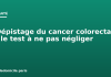 Dépistage du cancer colorectal : le test à ne pas négliger Dépistage du cancer colorectal : le test à ne pas négliger