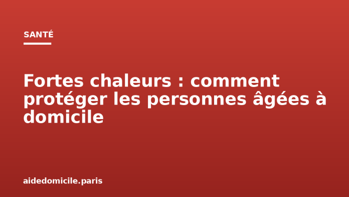 Fortes chaleurs : comment protéger les personnes âgées à domicile