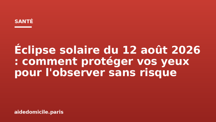 Éclipse solaire du 12 août 2026 : comment protéger vos yeux pour l'observer sans risque