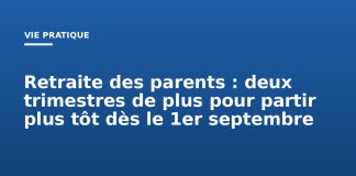Retraite des parents : deux trimestres de plus pour partir plus tôt dès le 1er septembre Retraite des parents : deux trimestres de plus pour partir plus tôt dès le 1er septembre