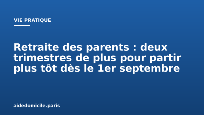 Retraite des parents : deux trimestres de plus pour partir plus tôt dès le 1er septembre