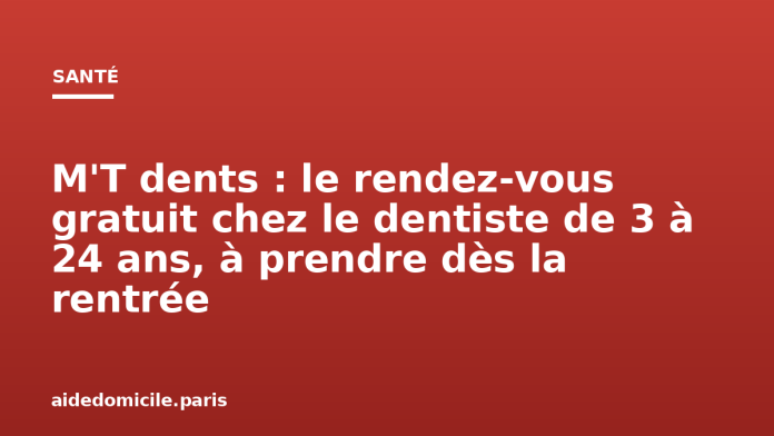 M'T dents : le rendez vous gratuit chez le dentiste de 3 à 24 ans, à prendre dès la rentrée M'T dents : le rendez-vous gratuit chez le dentiste de 3 à 24 ans, à prendre dès la rentrée