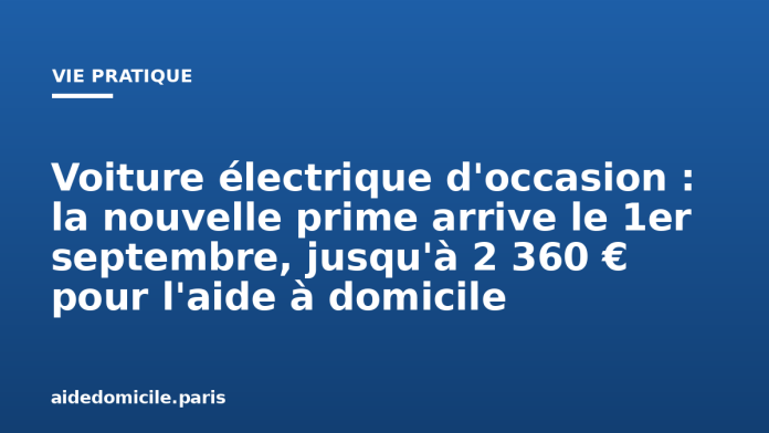 Voiture électrique d'occasion : la nouvelle prime arrive le 1er septembre, jusqu'à 2 360 € pour l'aide à domicile