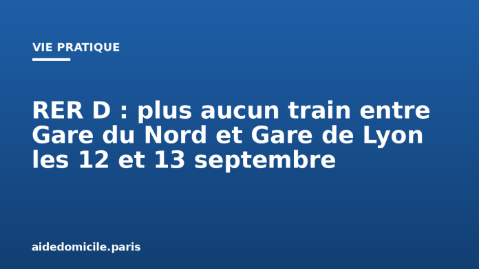 RER D : plus aucun train entre Gare du Nord et Gare de Lyon les 12 et 13 septembre