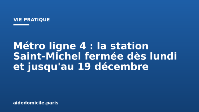 Métro ligne 4 : la station Saint-Michel fermée dès lundi et jusqu'au 19 décembre