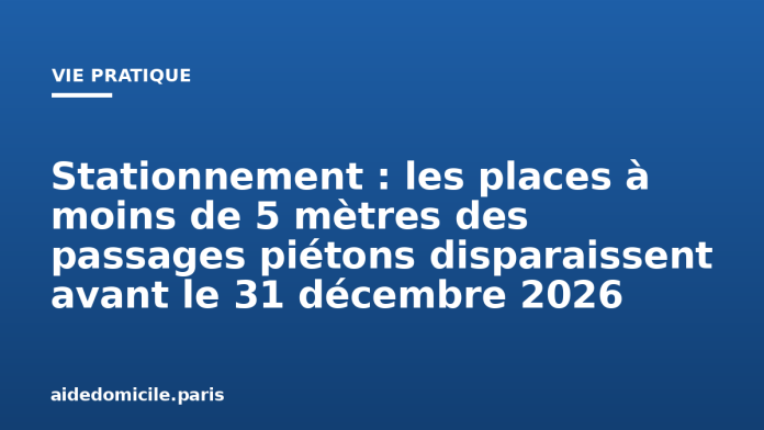 Stationnement : les places à moins de 5 mètres des passages piétons disparaissent avant le 31 décembre 2026