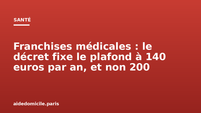 Franchises médicales : le décret fixe le plafond à 140 euros par an, et non 200 Franchises médicales : le décret fixe le plafond à 140 euros par an, et non 200