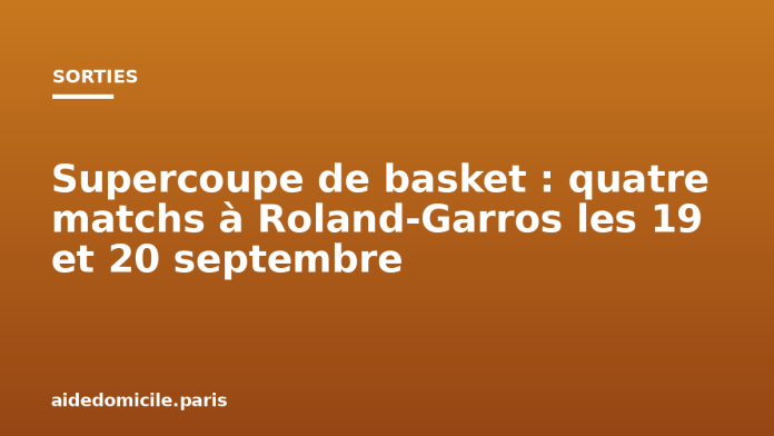 Supercoupe de basket : quatre matchs à Roland-Garros les 19 et 20 septembre