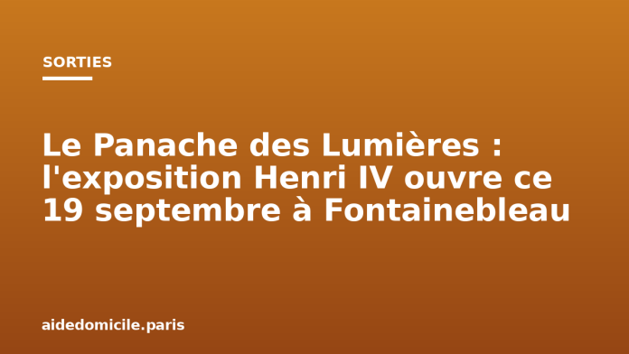 Le Panache des Lumières : l'exposition Henri IV ouvre ce 19 septembre à Fontainebleau Le Panache des Lumières : l'exposition Henri IV ouvre ce 19 septembre à Fontainebleau