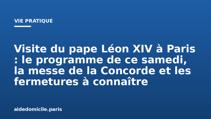 Visite du pape Léon XIV à Paris : le programme de ce samedi, la messe de la Concorde et les fermetures à connaître